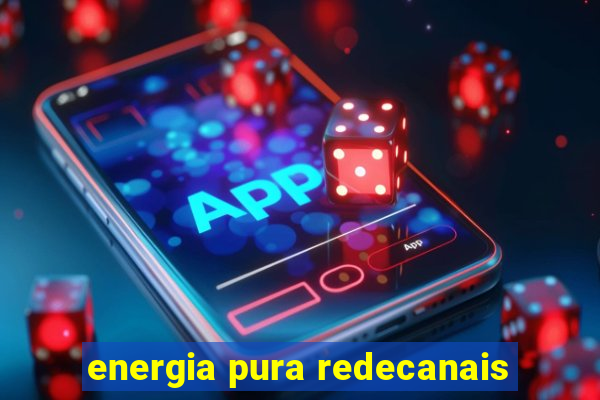 energia pura redecanais